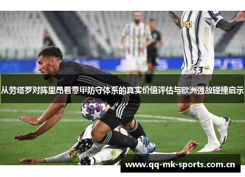 从劳塔罗对阵里昂看意甲防守体系的真实价值评估与欧洲强敌碰撞启示 从劳塔罗对阵里昂看意甲防守体系的真实价值评估与欧洲强敌碰撞启示