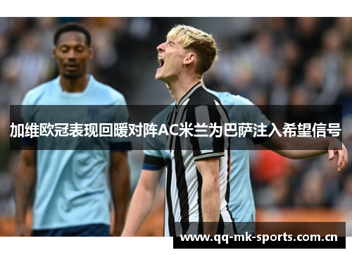 加维欧冠表现回暖对阵AC米兰为巴萨注入希望信号